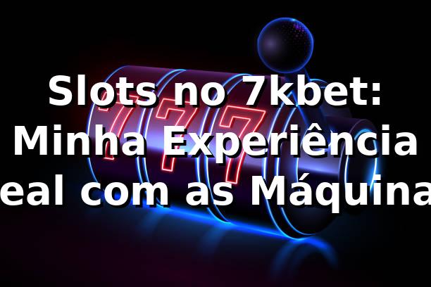 Slots no 7kbet: Minha Experiência Real com as Máquinas 🎰